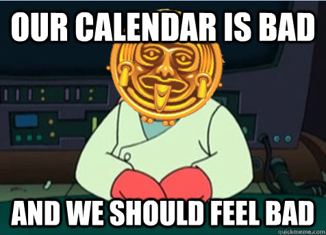 Our calendar is bad and we should feel bad - Our calendar is bad and we should feel bad  Mayan Zoidberg