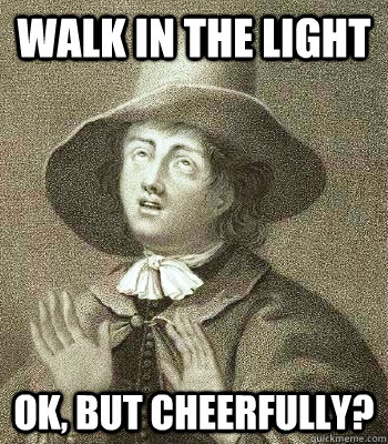 Walk In the light OK, but cheerfully?  Quaker Problems