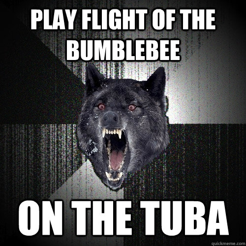 Play flight of the bumblebee on the tuba  Insanity Wolf