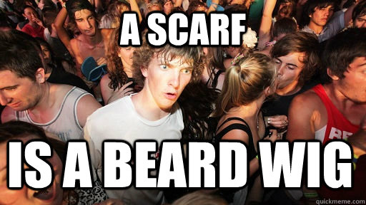 A scarf  is a beard wig  Sudden Clarity Clarence