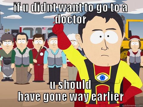 IF U DIDNT WANT TO GO TO A DOCTOR U SHOULD HAVE GONE WAY EARLIER Captain Hindsight