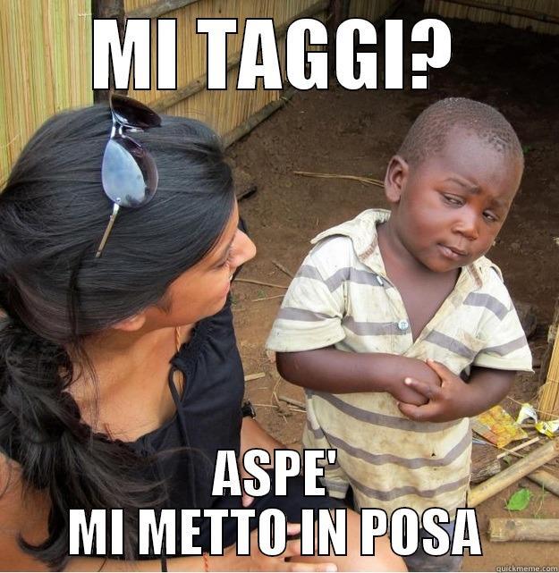 MI TAGGI? ASPE' MI METTO IN POSA Skeptical Third World Kid