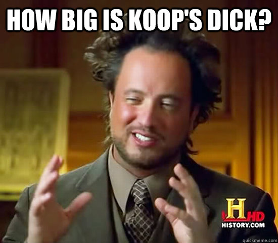 How big is koop's dick?   Ancient Aliens