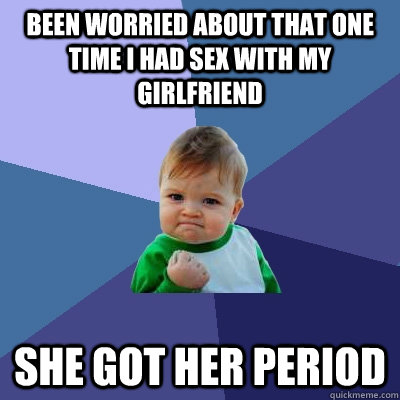 been worried about that one time i had sex with my girlfriend she got her period  Success Kid