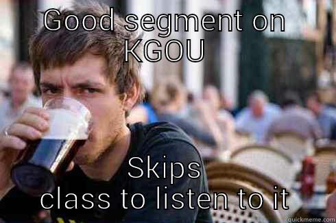 GOOD SEGMENT ON KGOU SKIPS CLASS TO LISTEN TO IT Lazy College Senior