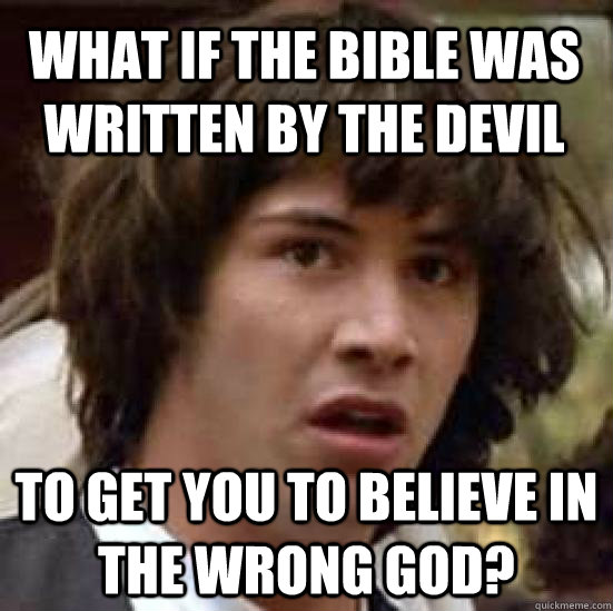 What if the bible was written by the devil to get you to believe in the wrong God? - What if the bible was written by the devil to get you to believe in the wrong God?  conspiracy keanu