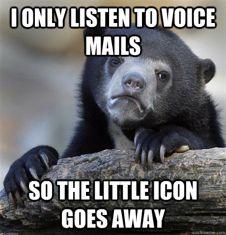 I only listen to voice mails So the little icon goes away  Confession Bear