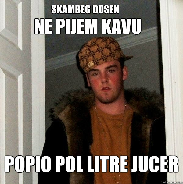 Ne pijem kavu Popio pol litre jucer Skambeg Dosen - Ne pijem kavu Popio pol litre jucer Skambeg Dosen  Scumbag Steve