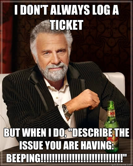 I Dont Always Log A Ticket But When I Do Describe The Issue You Are Having Beeping 