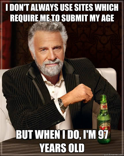 i don't always use sites which require me to submit my age but when i do, i'm 97 years old  The Most Interesting Man In The World