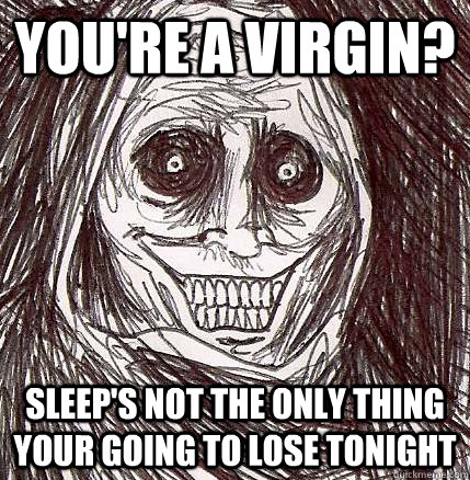 You're a virgin? Sleep's not the only thing your going to lose tonight  Horrifying Houseguest