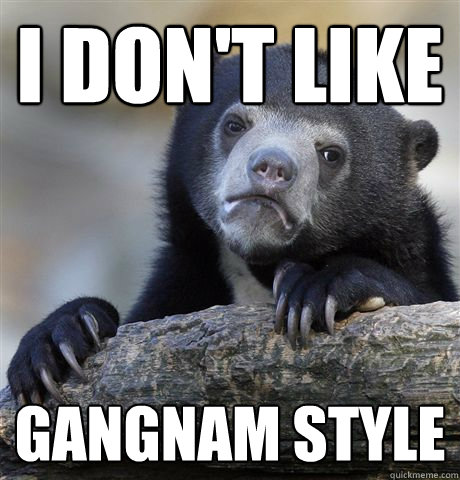 i don't like gangnam style  Confession Bear