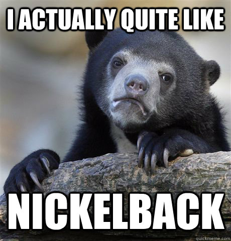 I actually quite like  nickelback  Confession Bear