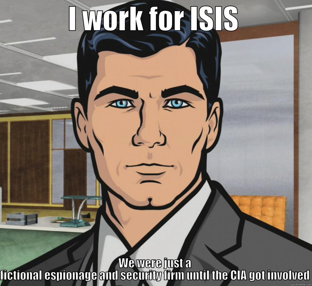 I WORK FOR ISIS WE WERE JUST A FICTIONAL ESPIONAGE AND SECURITY FIRM UNTIL THE CIA GOT INVOLVED Misc