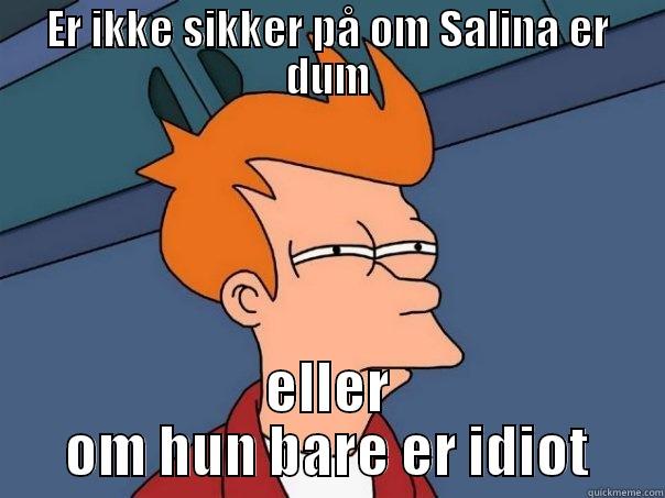 ER IKKE SIKKER PÅ OM SALINA ER DUM ELLER OM HUN BARE ER IDIOT Futurama Fry