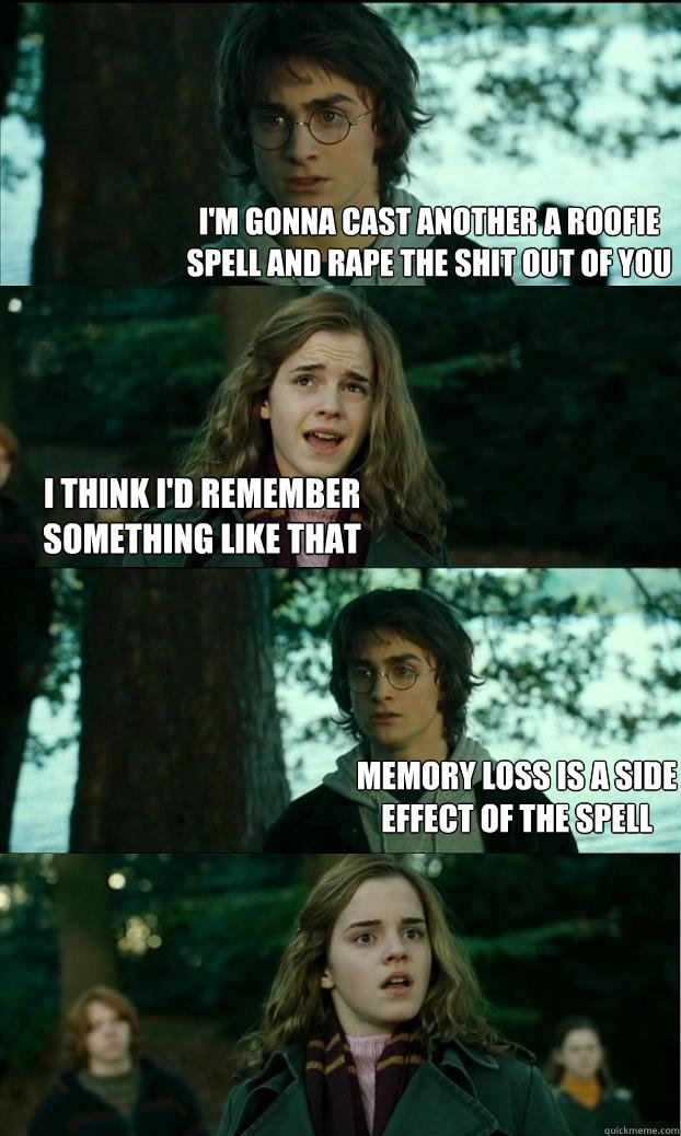 i'm gonna cast another a roofie spell and rape the shit out of you i think i'd remember something like that memory loss is a side effect of the spell  Horny Harry