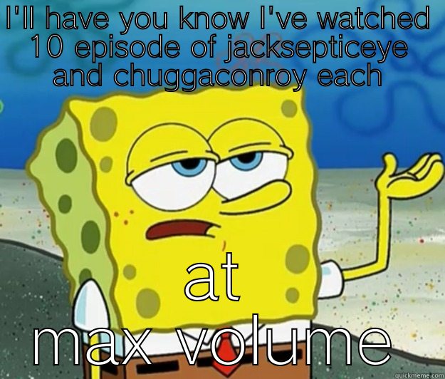 I'LL HAVE YOU KNOW I'VE WATCHED 10 EPISODE OF JACKSEPTICEYE AND CHUGGACONROY EACH AT MAX VOLUME Tough Spongebob