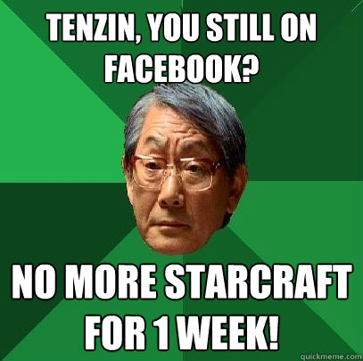 Tenzin, you still on Facebook? NO MORE STARCRAFT FOR 1 WEEK! - Tenzin, you still on Facebook? NO MORE STARCRAFT FOR 1 WEEK!  High Expectations Asian Father