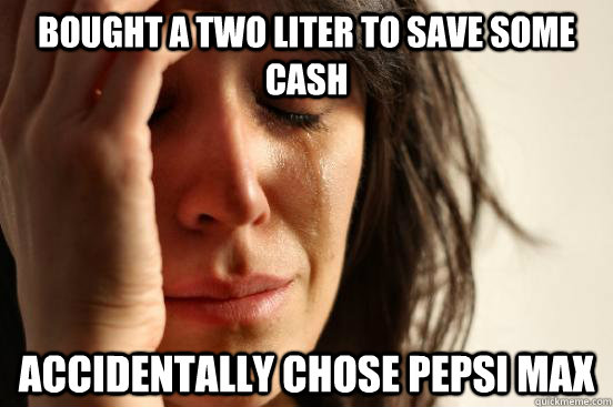 Bought a two liter to save some cash Accidentally chose Pepsi Max  First World Problems