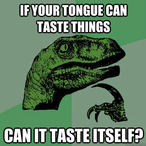 if your tongue can taste things can it taste itself? - if your tongue can taste things can it taste itself?  Philosoraptor