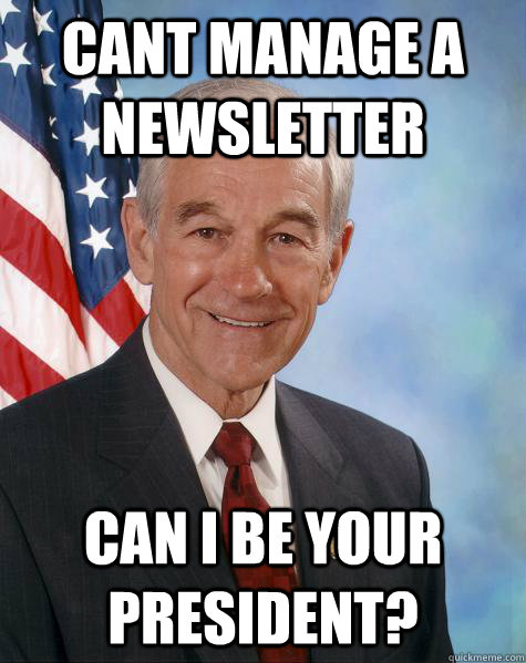 cant manage a newsletter can i be your president?  Ron Paul