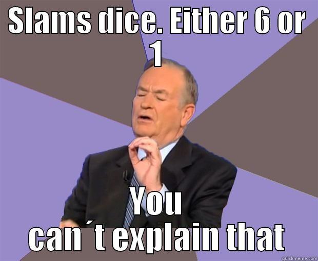 Can´t explain that - SLAMS DICE. EITHER 6 OR 1 YOU CAN´T EXPLAIN THAT Bill O Reilly