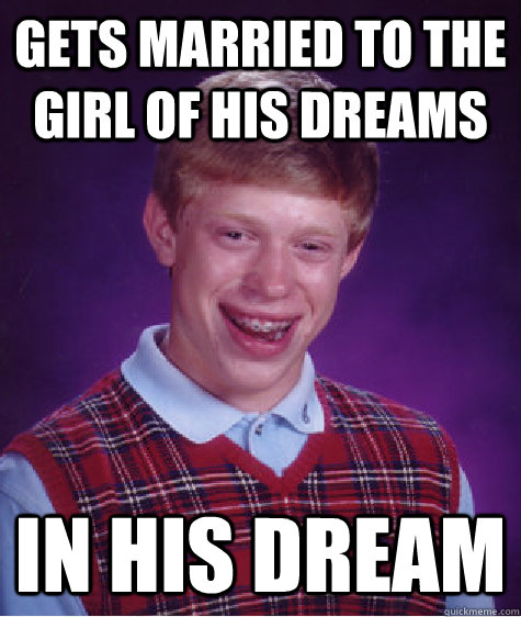 Gets married to the girl of his dreams In his dream  Bad Luck Brian