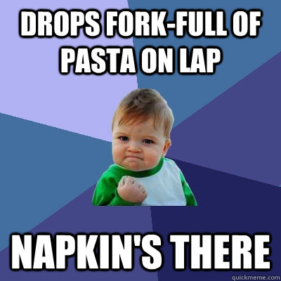 drops fork-full of pasta on lap napkin's there  Success Kid