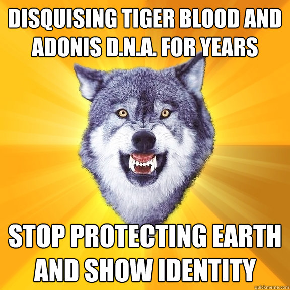 Disquising tiger blood and  Adonis d.n.a. for years Stop protecting earth and show identity  Courage Wolf