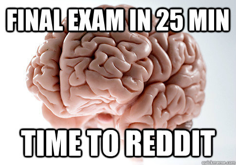 Final exam in 25 min TIME TO REDDIT  Scumbag Brain