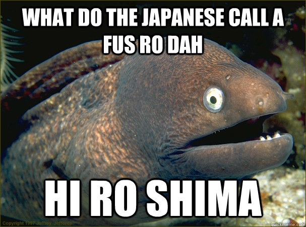 WHAT DO THE JAPANESE CALL A FUS RO DAH HI RO SHIMA  Bad Joke Eel