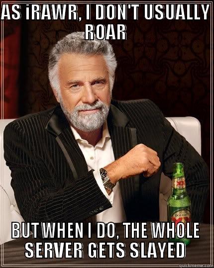 AS IRAWR, I DON'T USUALLY ROAR BUT WHEN I DO, THE WHOLE SERVER GETS SLAYED The Most Interesting Man In The World