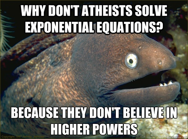 Why don't atheists solve exponential equations? because they don't believe in higher powers  Bad Joke Eel