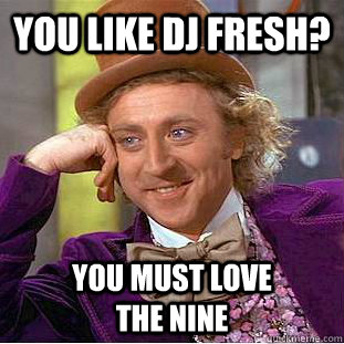 you like DJ Fresh? You must love              the nine  Condescending Wonka