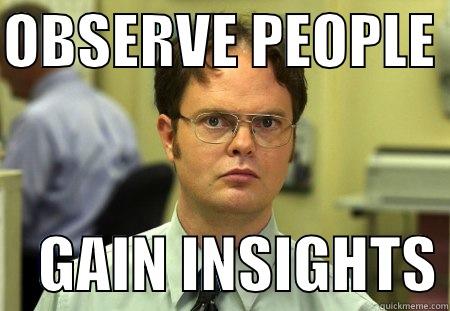 OBSERVE PEOPLE      GAIN INSIGHTS Schrute