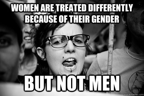 women are treated differently because of their gender but not men  Hypocrite Feminist