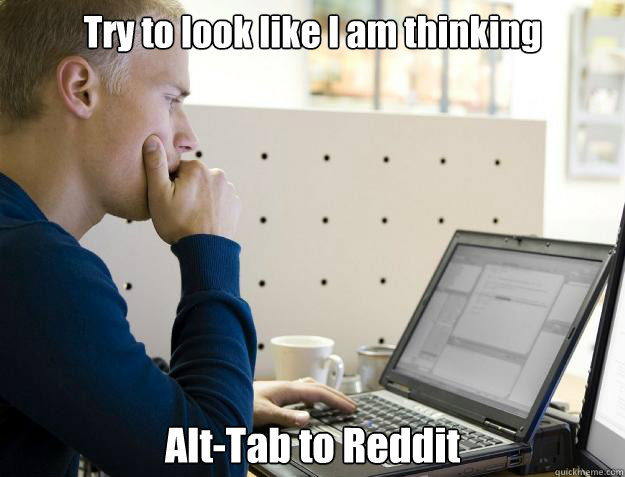 Try to look like I am thinking Alt-Tab to Reddit  Programmer