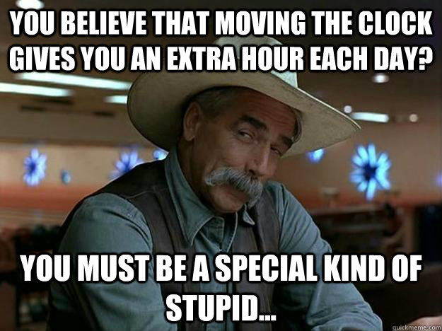 You believe that moving the clock gives you an extra hour each day? you must be a special kind of stupid...  