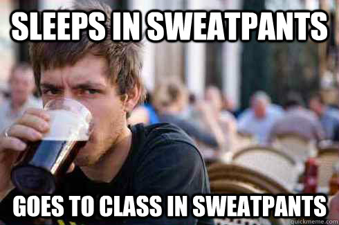 Sleeps in sweatpants goes to class in sweatpants - Sleeps in sweatpants goes to class in sweatpants  Lazy College Senior