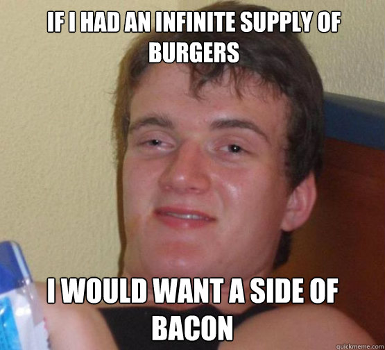 If I had an infinite supply of burgers I would want a side of bacon - If I had an infinite supply of burgers I would want a side of bacon  Stoner Stanley