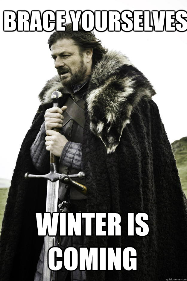 Brace yourselves Winter is coming  Winter is coming