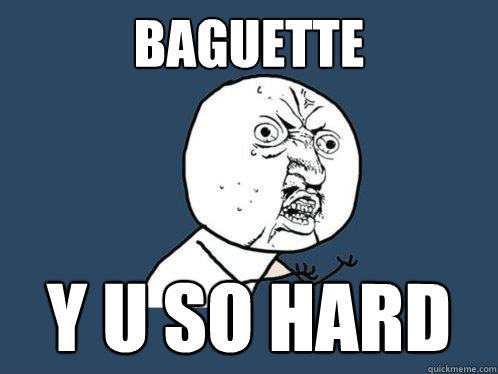 baguette y u so hard  Y U No