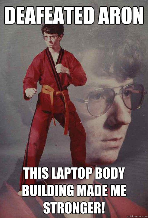 Deafeated aron This laptop body building made me stronger!  Karate Kyle