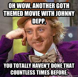 Oh wow, another goth themed movie with Johnny Depp, you totally haven't done that countless times before. - Oh wow, another goth themed movie with Johnny Depp, you totally haven't done that countless times before.  Condescending Wonka