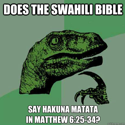 Does the Swahili Bible Say hakuna Matata                              in Matthew 6:25-34?  Philosoraptor