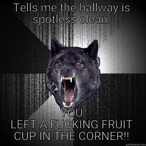 TELLS ME THE HALLWAY IS SPOTLESS CLEAN. YOU LEFT A FUCKING FRUIT CUP IN THE CORNER!! Insanity Wolf