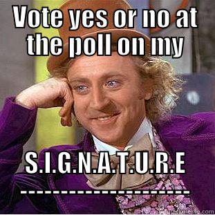 Vote for poll pls pls  - VOTE YES OR NO AT THE POLL ON MY S.I.G.N.A.T.U.R.E --------------------- Creepy Wonka