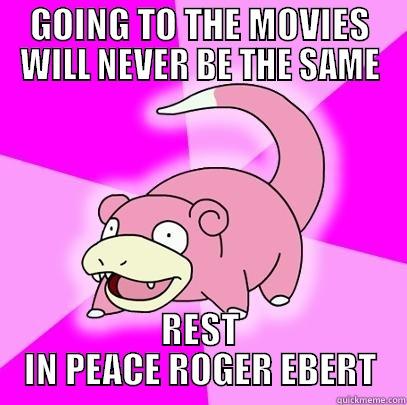 GOING TO THE MOVIES WILL NEVER BE THE SAME REST IN PEACE ROGER EBERT Slowpoke