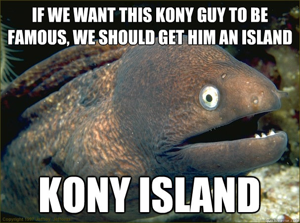 IF WE WANT THIS KONY GUY TO BE FAMOUS, WE SHOULD GET HIM AN ISLAND Kony Island  Bad Joke Eel