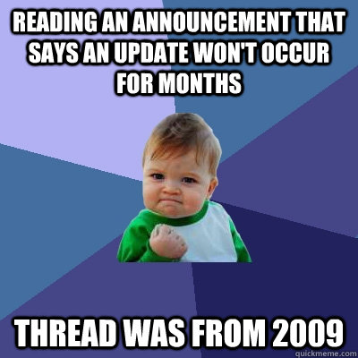 Reading an announcement that says an update won't occur for months Thread was from 2009  Success Kid